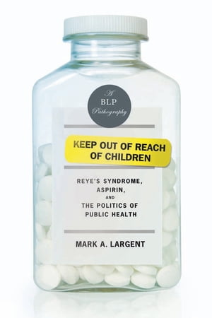 Keep Out of Reach of Children Reye s Syndrome, Aspirin, and the Politics of Public Health【電子書籍】 Mark A. Largent