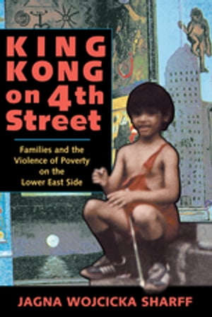King Kong On 4th Street Families And The Violence Of Poverty On The Lower East Side【電子書籍】[ Jagna Wojcicka Sharff ]