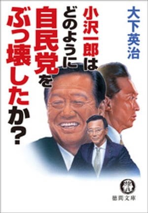 小沢一郎はどのように自民党をぶっ壊したか？