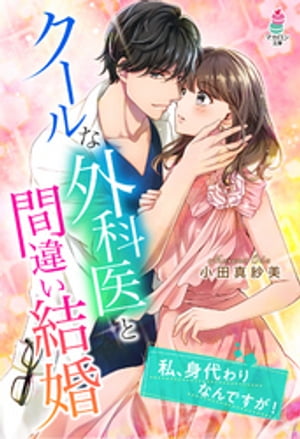 クールな外科医と間違い結婚~私、身代わりなんですが!