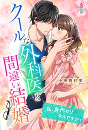 クールな外科医と間違い結婚〜私、身代わりなんですが！