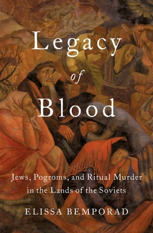 Legacy of BloodJews, Pogroms, and Ritual Murder in the Lands of the Soviets【電子書籍】[ Elissa Bemporad ]
