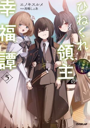 ひねくれ領主の幸福譚 5　性格が悪くても辺境開拓できますうぅ！【電子書籍】[ エノキスルメ ]