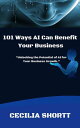 101 Ways AI Can Benefit Your Business【電子書籍】 Cecilia Shortt