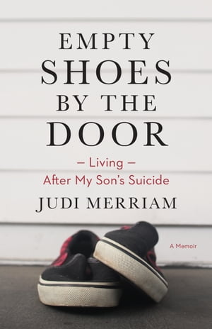 Empty Shoes by the Door: Living After My Son’s Suicide, a Memoir【電子書籍】[ Judi Merriam ]