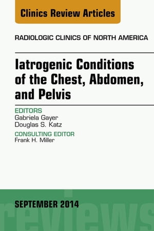 Iatrogenic Conditions of the Chest, Abdomen, and Pelvis, An Issue of Radiologic Clinics of North America, E-Book