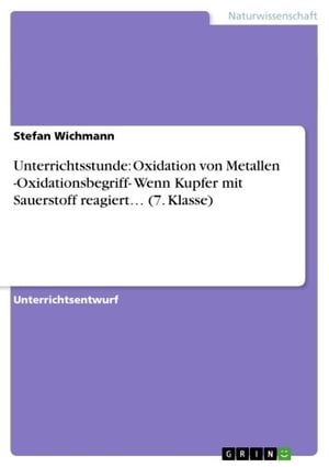 Unterrichtsstunde: Oxidation von Metallen -Oxidationsbegriff- Wenn Kupfer mit Sauerstoff reagiert... (7. Klasse)