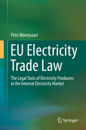 EU Electricity Trade Law The Legal Tools of Electricity Producers in the Internal Electricity Market【電子書籍】 Petri M ntysaari