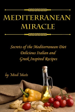 Mediterranean Miracle: Secrets of The Mediterranean Diet Delicious Italian and Greek-Inspired Recipes