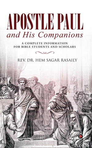 Apostle Paul and His Companions A Complete Information for Bible Students and Scholars【電子書籍】[ Rev. Dr. Hem Sagar Rasaily ]