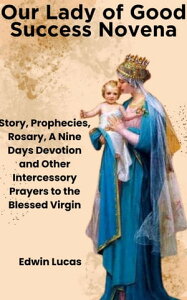 Our Lady of Good Success Novena Story, Prophecies, Rosary, A Nine Days Devotion and Other Intercessory Prayers to the Blessed VirginŻҽҡ[ Edwin Lucas ]