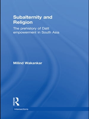 Subalternity and Religion The Prehistory of Dalit Empowerment in South Asia【電子書籍】 Milind Wakankar