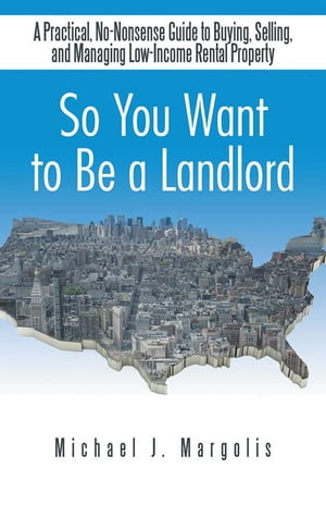 So You Want to Be a Landlord A Practical, No-Nonsense Guide to Buying, Selling, and Managing Low-Income Rental Property【電子書籍】[ Michael J. Margolis ]