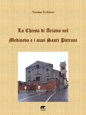 La chiesa di Ariano nel Medioevo e i suoi Santi Patroni【電子書籍】[ Norma Schiavo ]