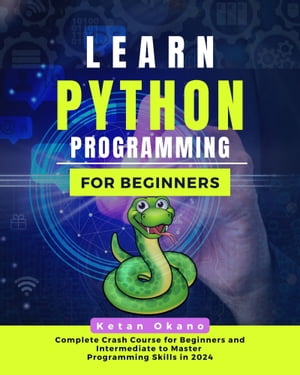 LEARN PYTHON PROGRAMMING Complete Crash Course for Beginners And Intermediates to Master Programming Skills in 2024【電子書籍】[ Ketan Okano ]