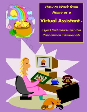 How to Work from Home as a Virtual Assistant - A Quick Start Guide to Your Own Home Business and Online Jobs