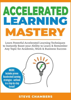 Accelerated Learning Mastery: Learn Powerful Accelerated Learning Techniques to Instantly Boost your Ability to Learn & Remember Any Topic for Academic, Work & Business Success