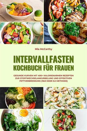 Intervallfasten Kochbuch für Frauen: Gesunde Kurven mit 400+ kalorienarmen Rezepten zur Stoffwechselankurbelung und effektiven Fettverbrennung (16:8 oder 5:2 Methode)