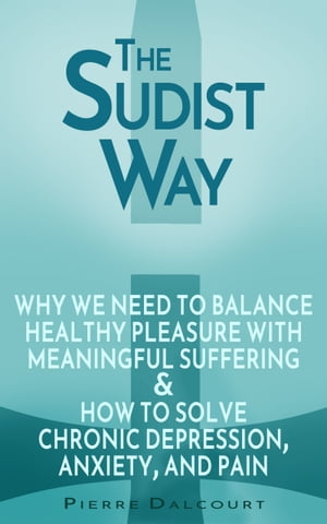 The Sudist Way: The Wisdom of Balancing Healthy Joy with Meaningful Suffering and the Solution to Chronic Depression, Anxiety, and Pain