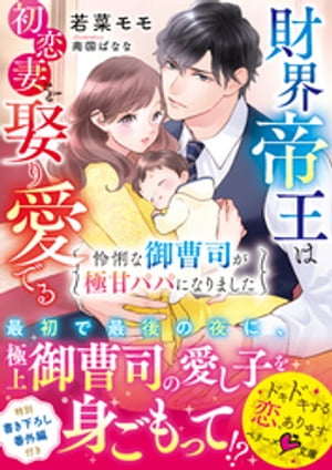 財界帝王は初恋妻を娶り愛でる〜怜悧な御曹司が極甘パパになりました〜