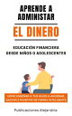 Aprende a Administrar el Dinero: Educaci?n Financiera desde Ni?os o Adolescentes. C?mo ense?ar a tus hijos a Ahorrar, Gastar e Invertir de Forma Inteligente