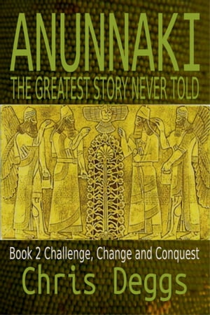 Anunnaki: The Greatest Story Never Told, Book 2, Challenge, Change and Conquest