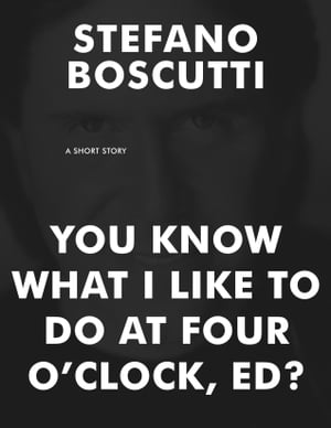 You Know What I Like To Do At Four O'Clock, Ed? (Short Story)