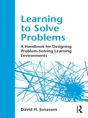 Learning to Solve Problems A Handbook for Designing Problem-Solving Learning Environments【電子書籍】[ David H. Jonassen ]