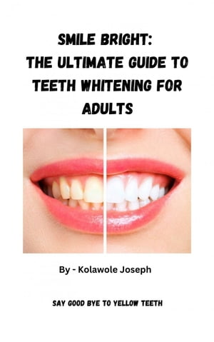 Smile Bright: The Ultimate Guide To Teeth Whitening For Adults【電子書籍】[ Kolawole Joseph ]