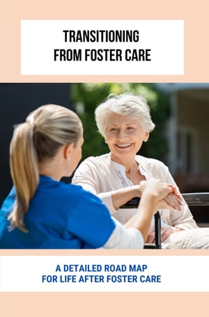 Transitioning From Foster Care: A Detailed Road Map For Life After Foster Care