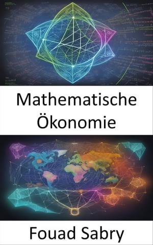 Mathematische ?konomie Beherrschung der mathematischen ?konomie, Navigation durch die Komplexit?t wirtschaftlicher Ph?nomene