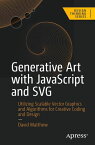 Generative Art with JavaScript and SVG Utilizing Scalable Vector Graphics and Algorithms for Creative Coding and Design【電子書籍】[ David Matthew ]