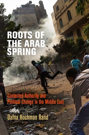 Roots of the Arab Spring Contested Authority and Political Change in the Middle East【電子書籍】[ Dafna Hochman Rand ]