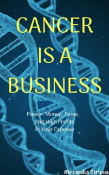 Cancer is a Business【電子書籍】[ Alexandia Sirivus ]