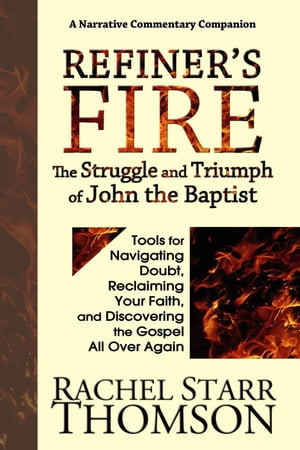 Refiner's Fire: The Struggle and Triumph of John the Baptist (Tools for Navigating Doubt, Reclaiming Faith, and Discovering the Gospel All Over Again)