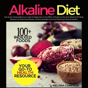 Alkaline Diet: the Quick & Easy Reference Guide for Beginners to the Effect of Foods on the Acid-Alkaline PH Body Balance, for Reversing Disease, Achieving Weight Loss and Restoring Glowing Health