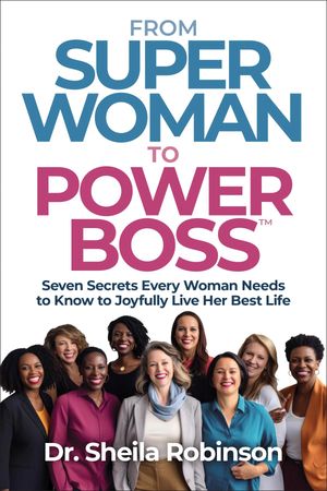 From SuperWoman to PowerBoss Seven Secrets Every Woman Needs to Know to Joyfully Live Her Best Life【電子書籍】[ Dr. Sheila Robinson ]