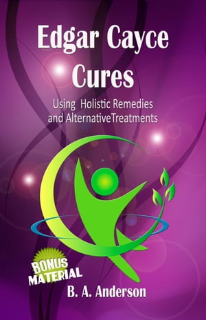Edgar Cayce Cures - Using Holistic Remedies and Alternative Treatments