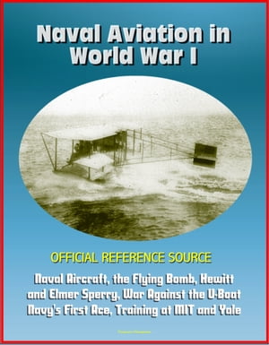 Naval Aviation in World War I: Official Reference Source, Naval Aircraft, the Flying Bomb, Hewitt and Elmer Sperry, War Against the U-Boat, Navy's First Ace, Training at MIT and Yale