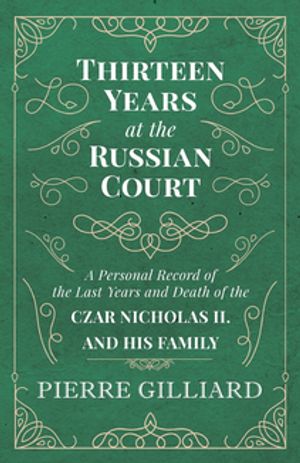 Thirteen Years at the Russian Court - A Personal Record of the Last Years and Death of the Czar Nicholas II. and his Family