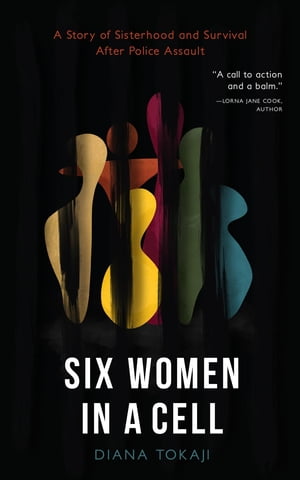 Six Women in a Cell A Story of Sisterhood and Survival After Police AssaultŻҽҡ[ Diana Tokaji ]