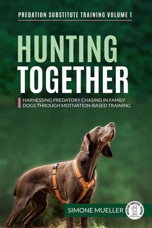 Hunting Together - Harnessing Predatory Chasing in Family Dogs through Motivation-Based Training Predation Substitute Training, 1【電子書籍】 Simone Mueller