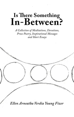 Is There Something In-Between? A Collection of Meditations, Devotions, Prose Poetry, Inspirational Messages and Short Essays【電子書籍】[ Ellen Arneatha Verdia Young Fizer ]