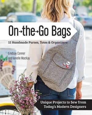 On the Go Bags - 15 Handmade Purses, Totes Organizers Unique Projects to Sew from Today 039 s Modern Designers【電子書籍】 Lindsay Conner