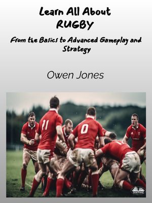 Learn All About RUGBY From The Basics To Advanced Gameplay And Strateg...