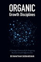 Organic Growth Disciplines A Strategic Framework for Imagining Business Growth O...