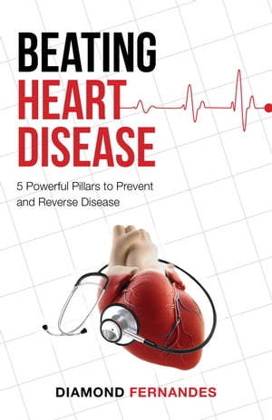 Beating Heart Disease 5 Powerful Pillars to Prevent and Reverse Heart Disease【電子書籍】 Diamond Fernandes