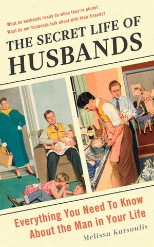 The Secret Life of Husbands Everything You Need to Know About the Man in Your Life【電子書籍】 Melissa Katsoulis