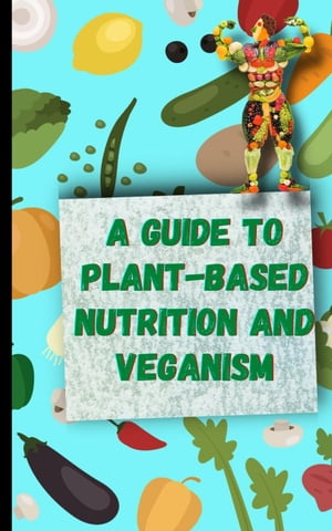 A Guide to Plant-Based Nutrition and Veganism