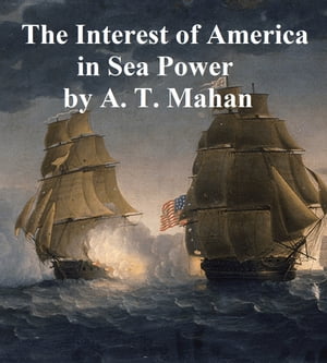 The Interest of America in Sea Power, Present and Future【電子書籍】[ Alfred Thayer Ma...